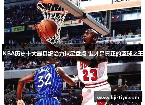 NBA历史十大最具统治力球星盘点 谁才是真正的篮球之王