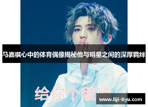 马嘉祺心中的体育偶像揭秘他与明星之间的深厚羁绊